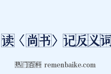 读〈尚书〉记反义词是什么意思的图片